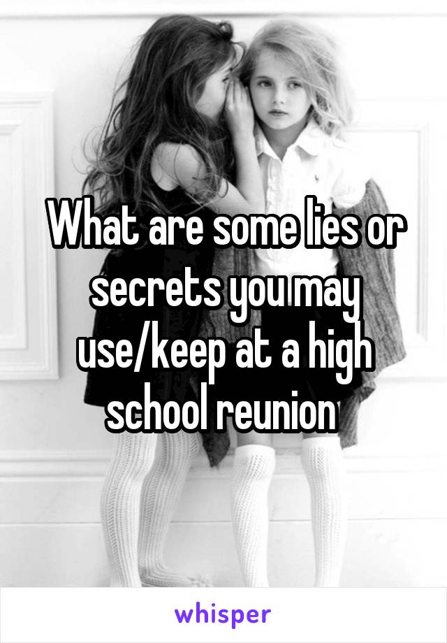 What are some lies or secrets you may use/keep at a high school reunion 