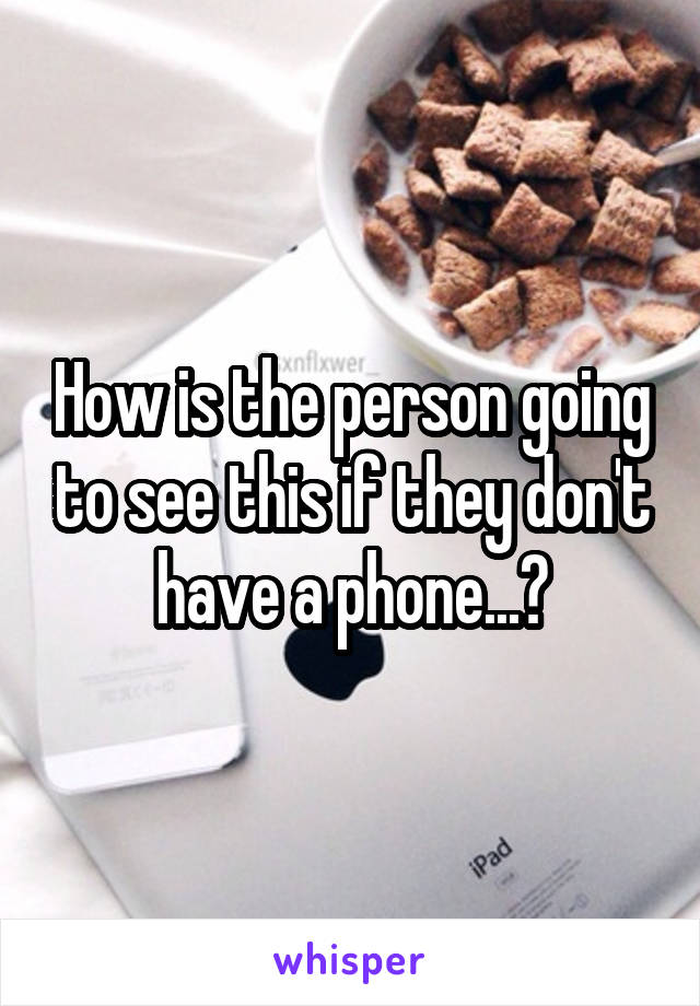 How is the person going to see this if they don't have a phone...?
