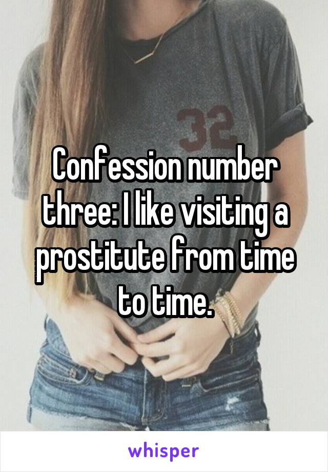 Confession number three: I like visiting a prostitute from time to time.