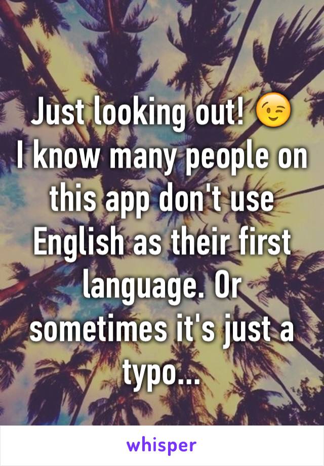 Just looking out! 😉
I know many people on this app don't use English as their first language. Or sometimes it's just a typo...