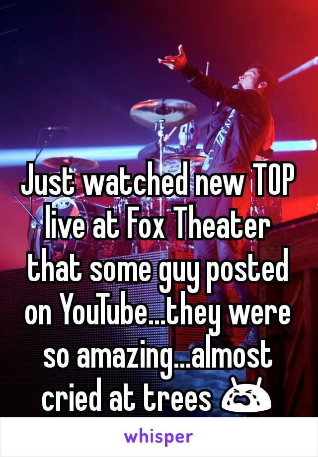 Just watched new TOP live at Fox Theater that some guy posted on YouTube...they were so amazing...almost cried at trees 😭