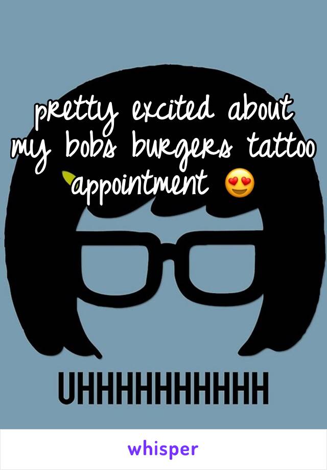 pretty excited about my bobs burgers tattoo appointment 😍