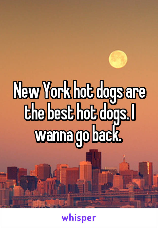 New York hot dogs are the best hot dogs. I wanna go back. 