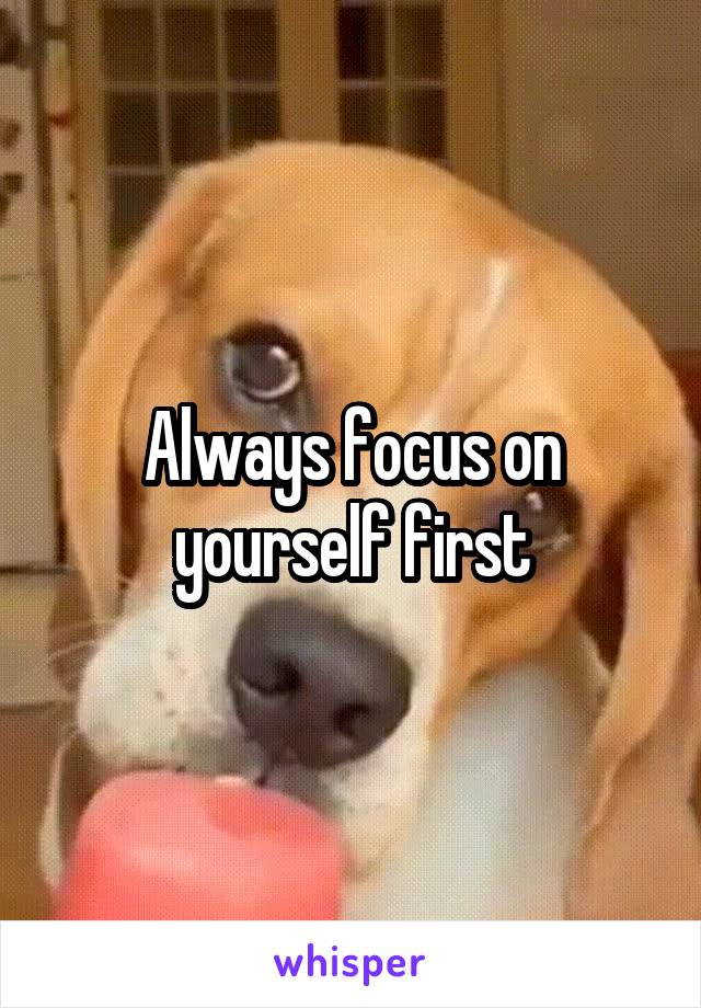 Always focus on yourself first