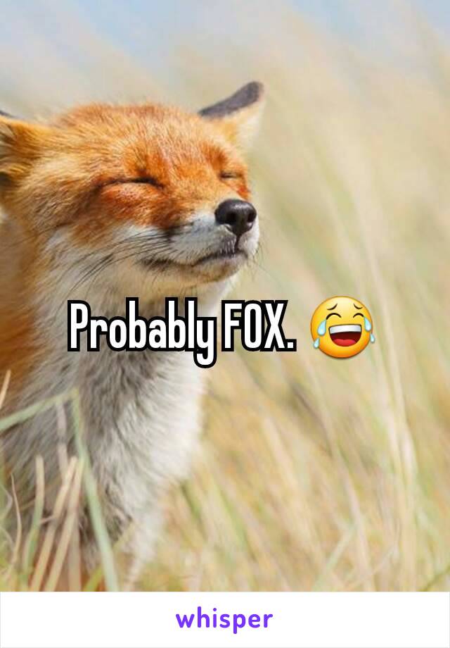 Probably FOX. 😂