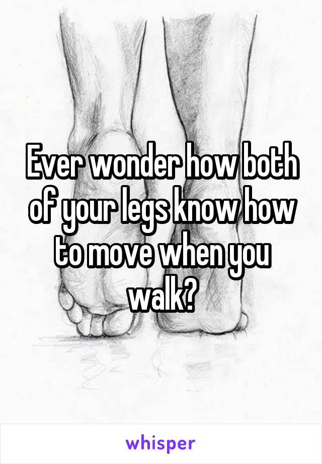 Ever wonder how both of your legs know how to move when you walk?