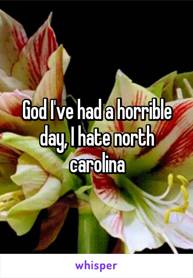 God I've had a horrible day, I hate north carolina
