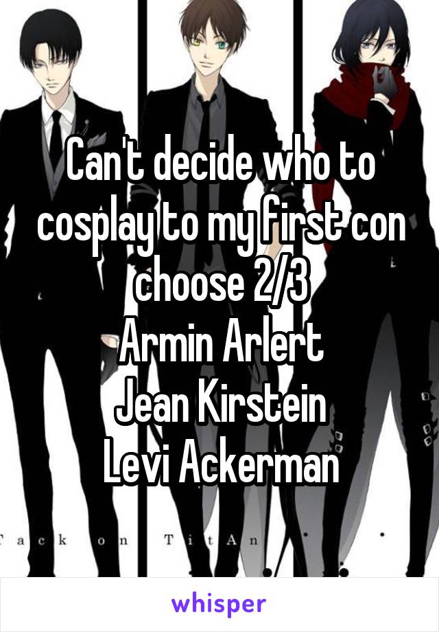 Can't decide who to cosplay to my first con choose 2/3
Armin Arlert
Jean Kirstein
Levi Ackerman