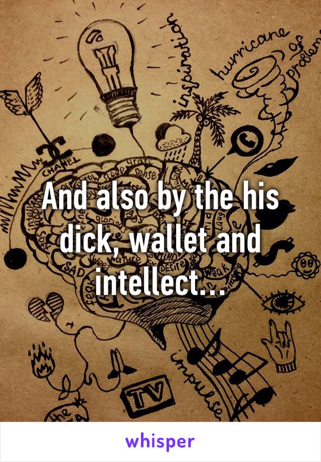 And also by the his dick, wallet and intellect… 