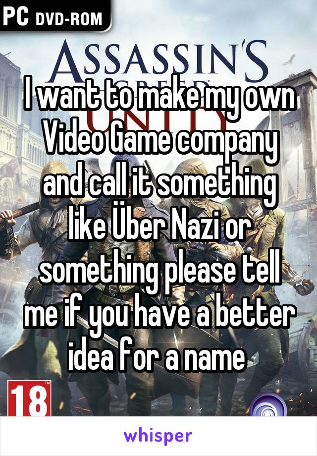 I want to make my own Video Game company and call it something like Über Nazi or something please tell me if you have a better idea for a name 