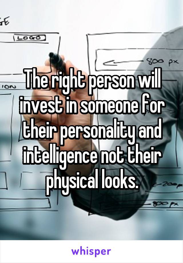 The right person will invest in someone for their personality and intelligence not their physical looks.