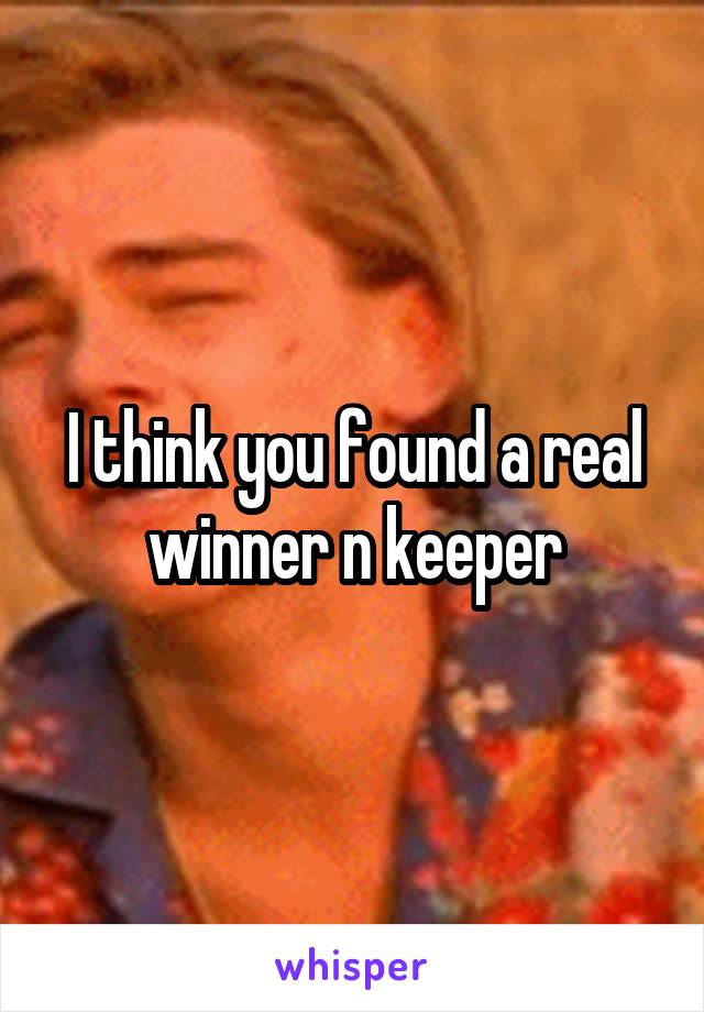 I think you found a real winner n keeper