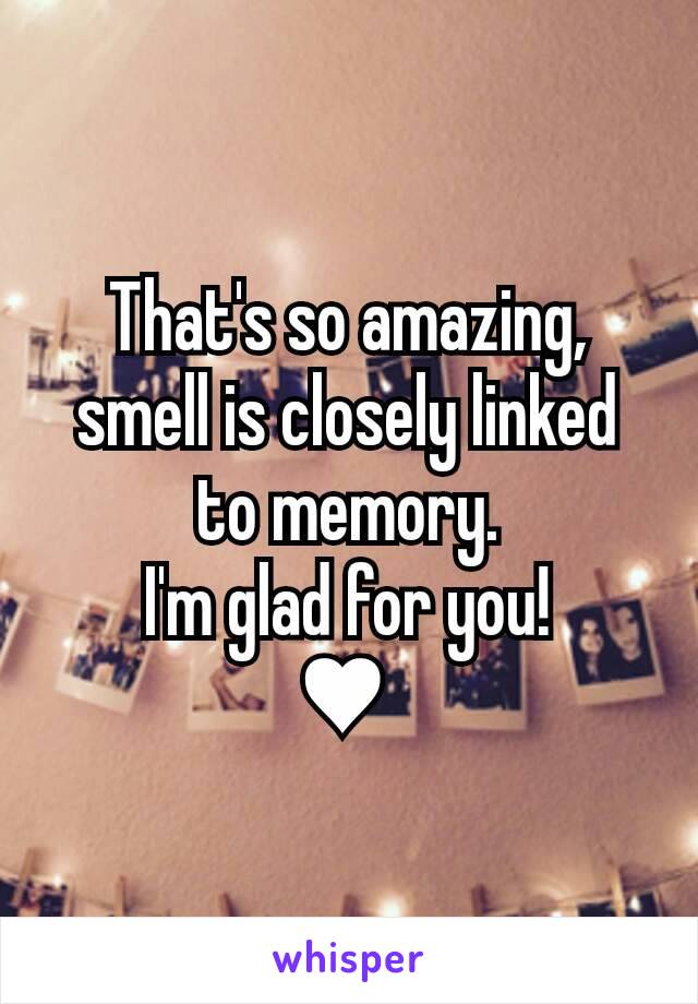 That's so amazing,
smell is closely linked to memory.
I'm glad for you!
♥ 