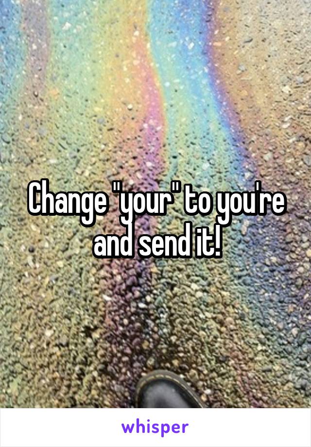 Change "your" to you're and send it!