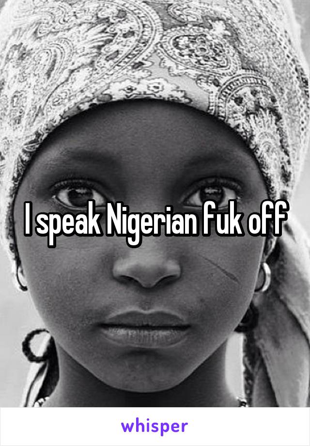 I speak Nigerian fuk off