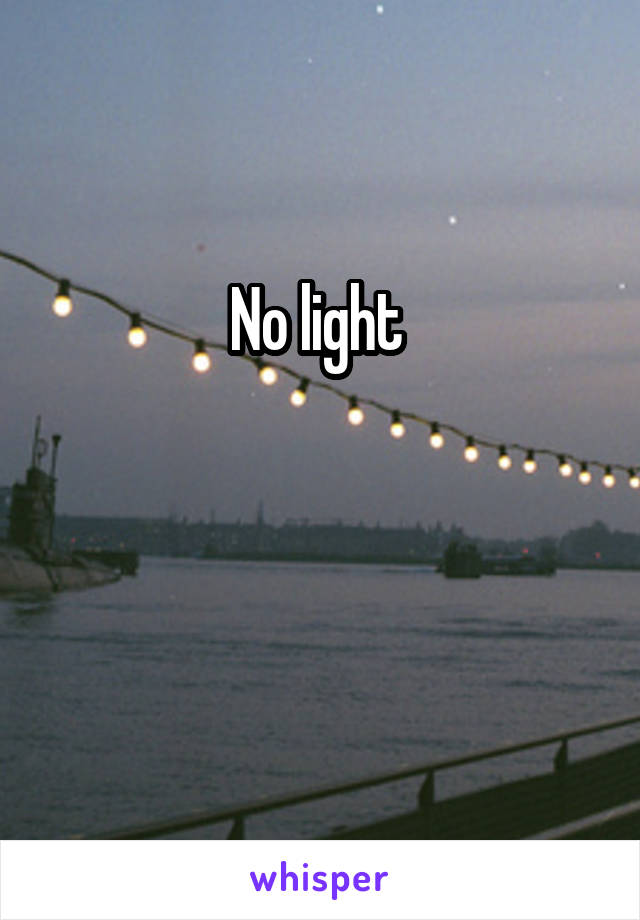 No light 


