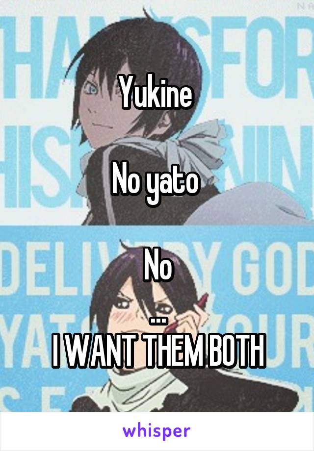 Yukine 

No yato 

No
...
I WANT THEM BOTH