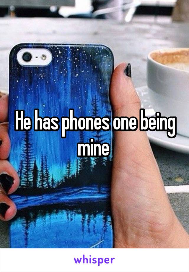 He has phones one being mine 