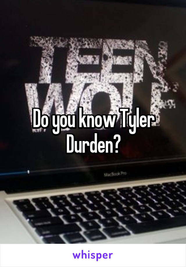 Do you know Tyler Durden?