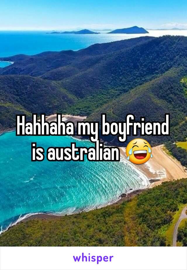 Hahhaha my boyfriend is australian 😂