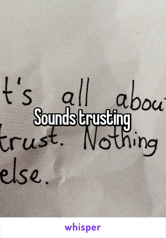 Sounds trusting 