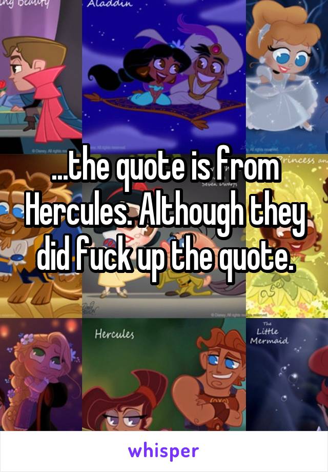 ...the quote is from Hercules. Although they did fuck up the quote.
