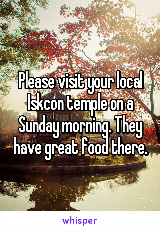 Please visit your local Iskcon temple on a Sunday morning. They have great food there.