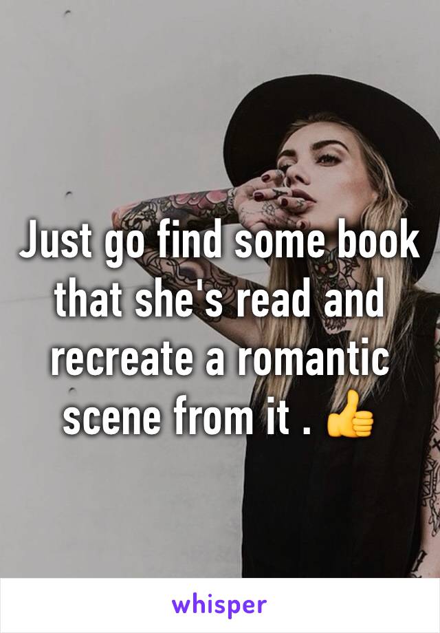 Just go find some book that she's read and recreate a romantic scene from it . 👍