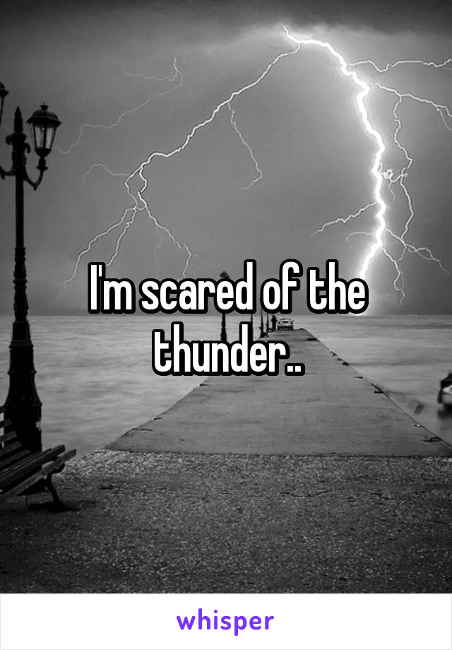 I'm scared of the thunder..