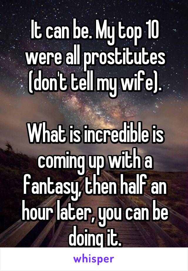 It can be. My top 10 were all prostitutes (don't tell my wife).

What is incredible is coming up with a fantasy, then half an hour later, you can be doing it.