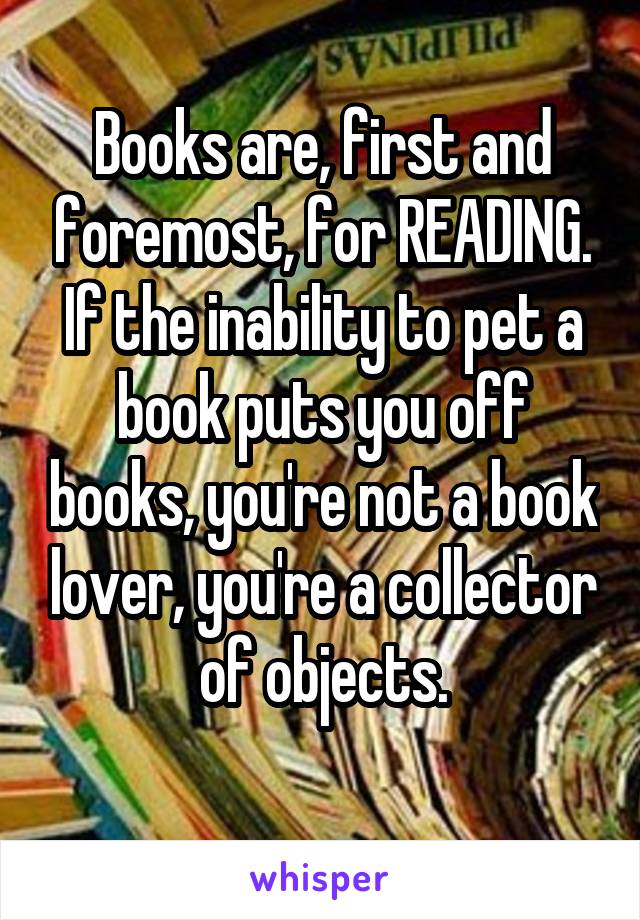 Books are, first and foremost, for READING. If the inability to pet a book puts you off books, you're not a book lover, you're a collector of objects.
