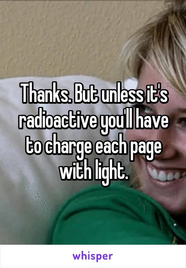 Thanks. But unless it's radioactive you'll have to charge each page with light.