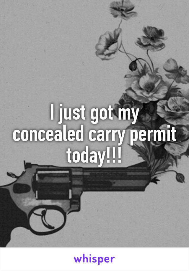 I just got my concealed carry permit today!!!