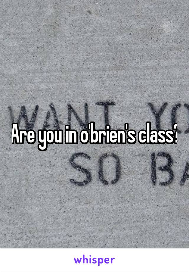 Are you in o'brien's class?