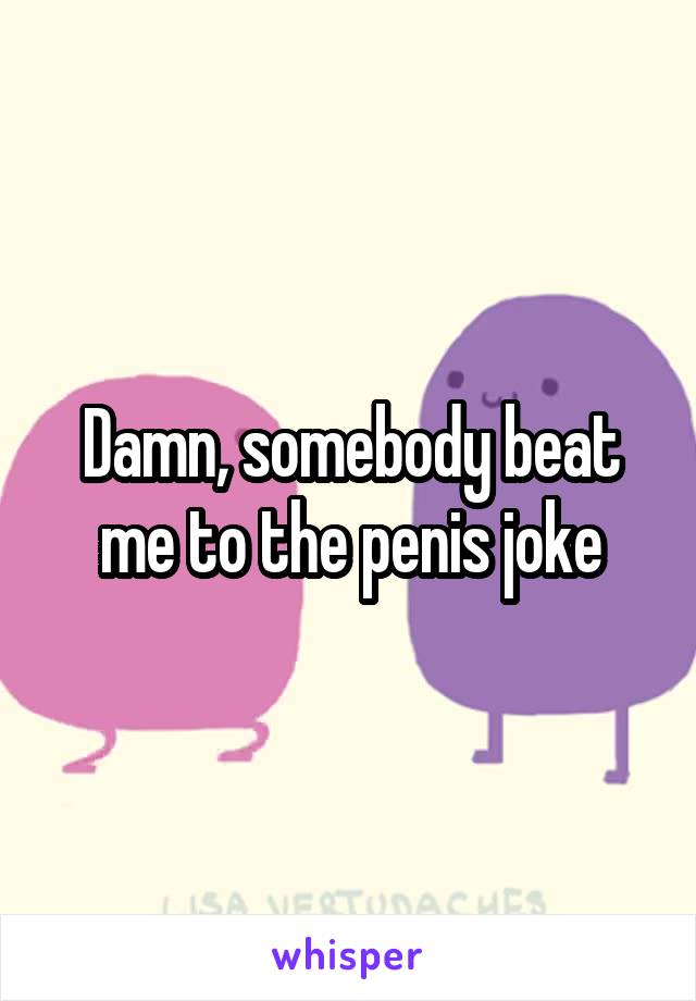 Damn, somebody beat me to the penis joke