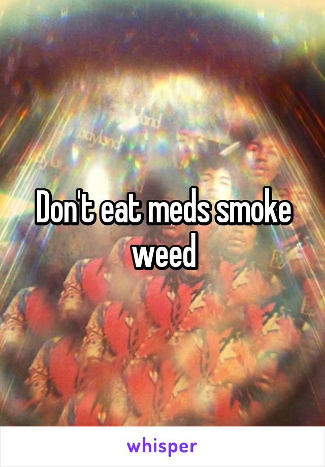 Don't eat meds smoke weed