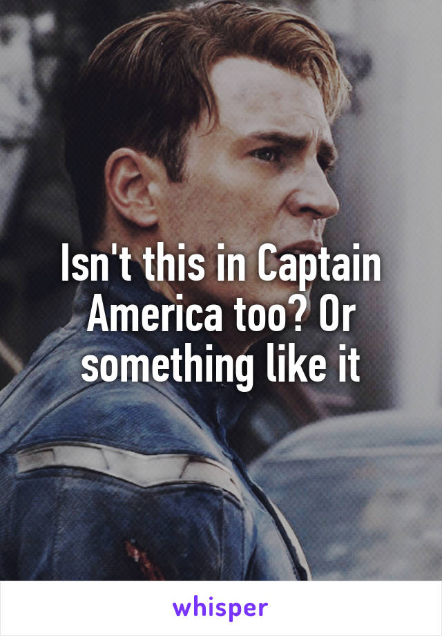 Isn't this in Captain America too? Or something like it