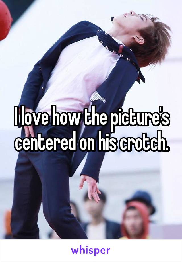 I love how the picture's centered on his crotch.