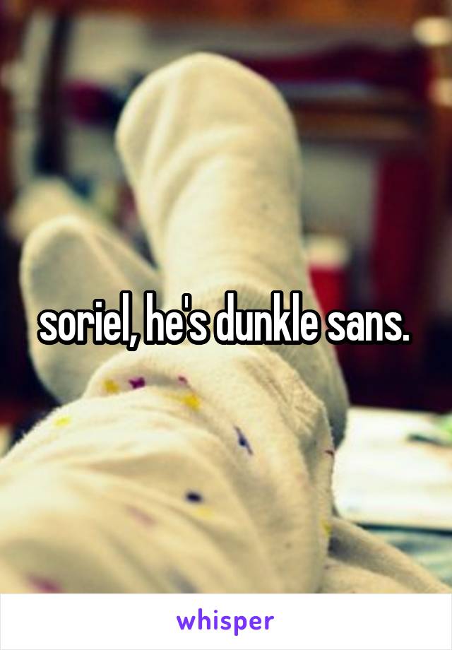 soriel, he's dunkle sans. 