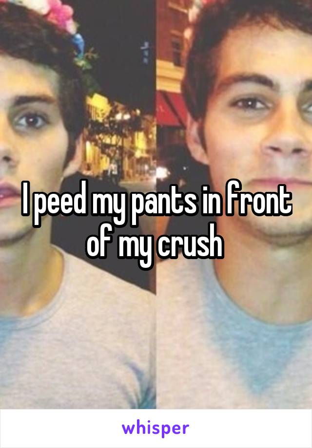 I peed my pants in front of my crush 