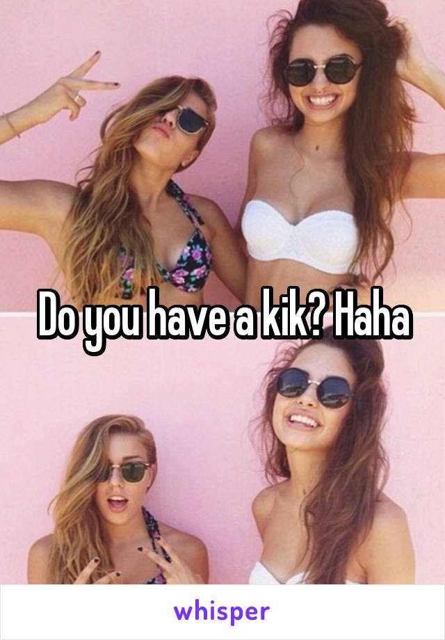 Do you have a kik? Haha