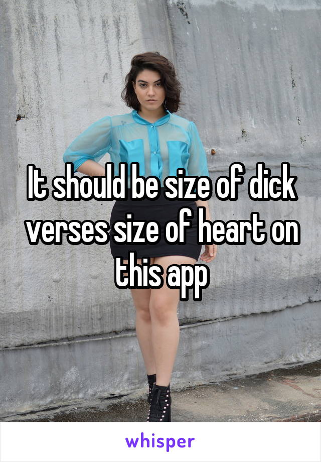 It should be size of dick verses size of heart on this app