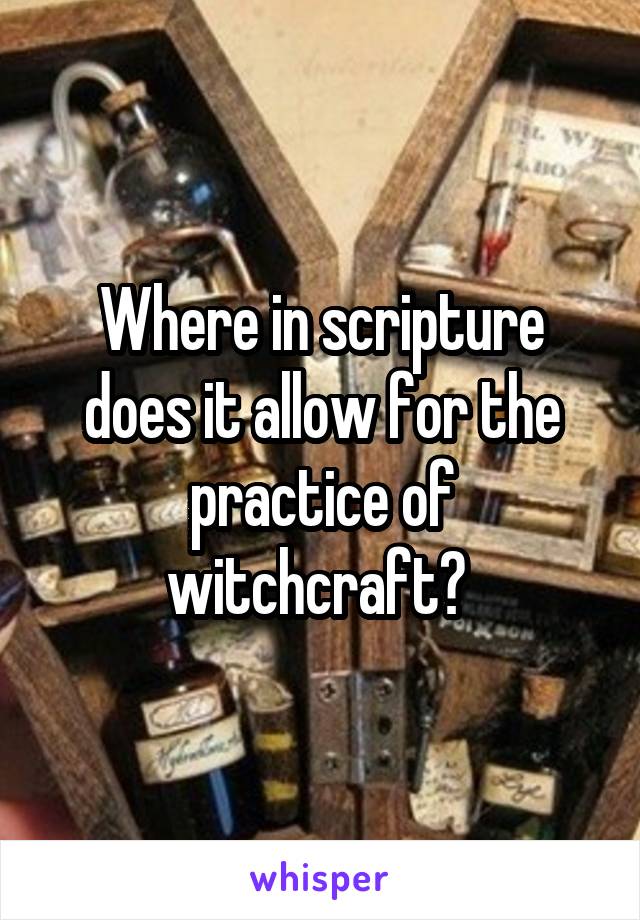 Where in scripture does it allow for the practice of witchcraft? 