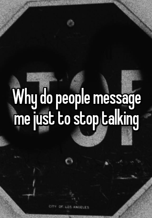 why-do-people-message-me-just-to-stop-talking