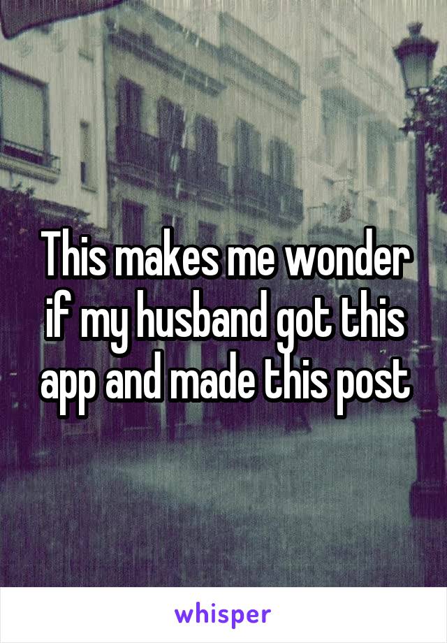 This makes me wonder if my husband got this app and made this post