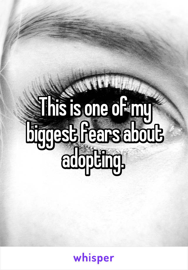 This is one of my biggest fears about adopting. 