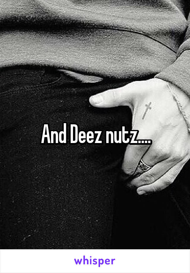 And Deez nutz....