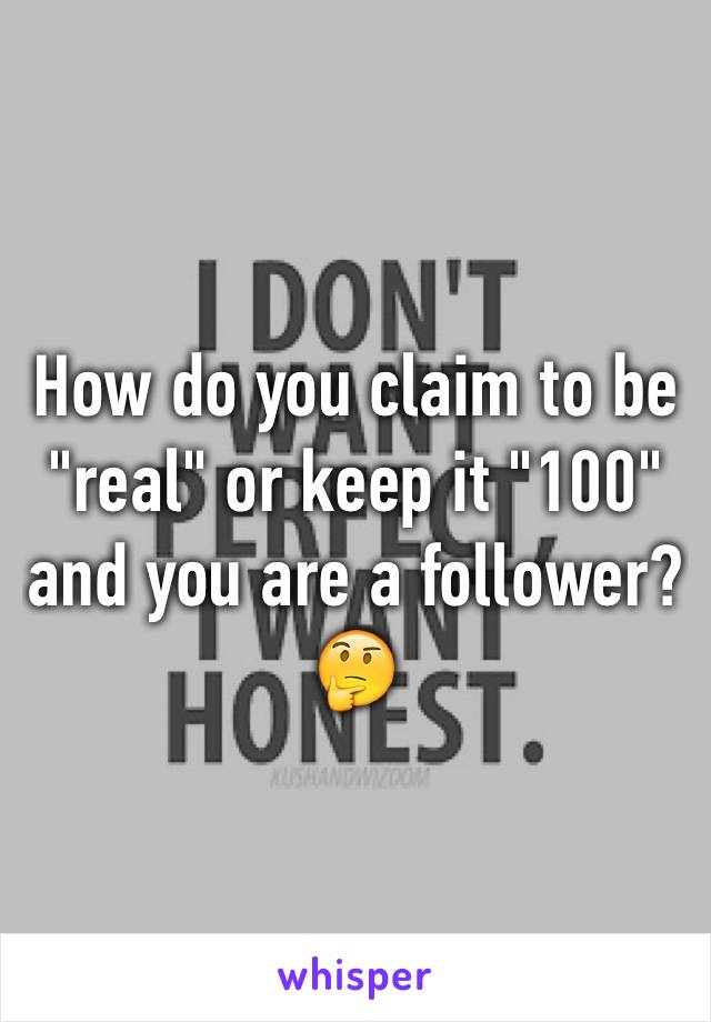 How do you claim to be "real" or keep it "100" and you are a follower? 🤔