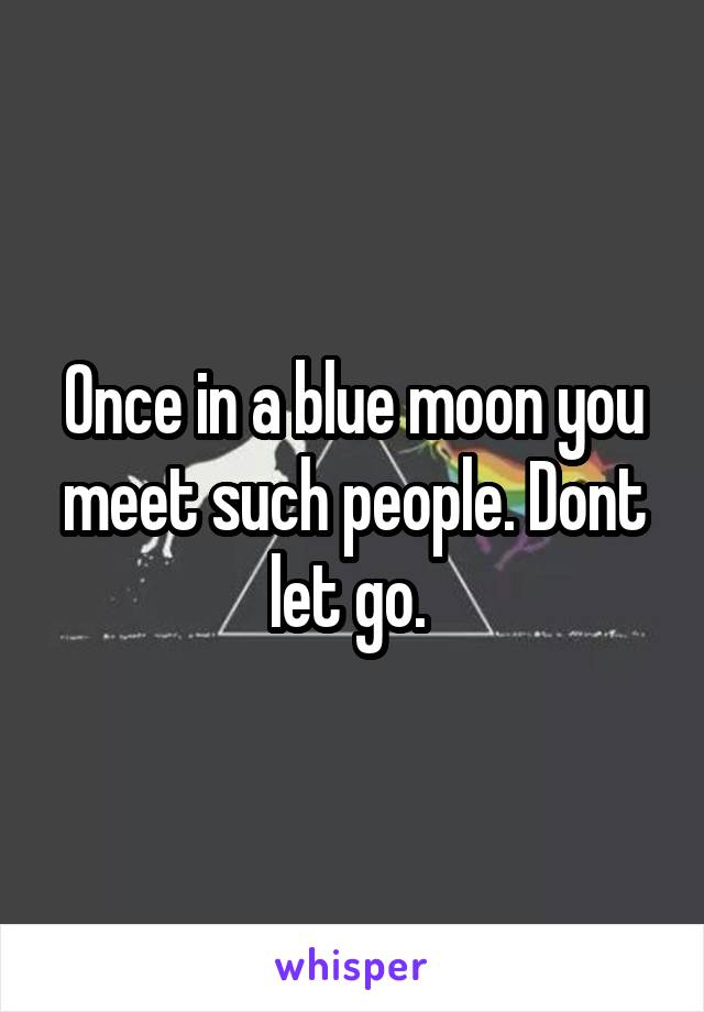 Once in a blue moon you meet such people. Dont let go. 