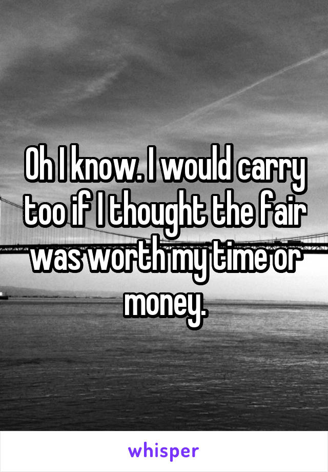 Oh I know. I would carry too if I thought the fair was worth my time or money.